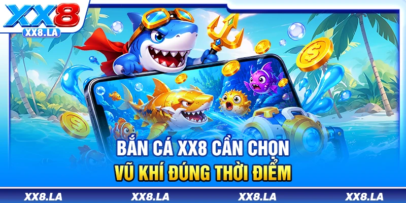Bắn cá XX8 cần chọn vũ khí đúng thời điểm
