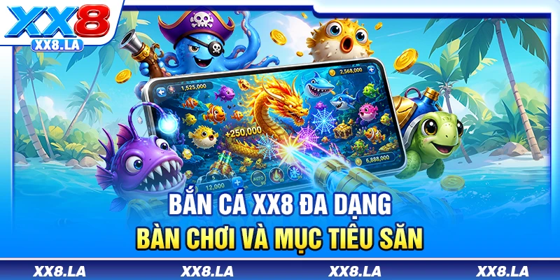 Bắn cá XX8 đa dạng bàn chơi và mục tiêu săn